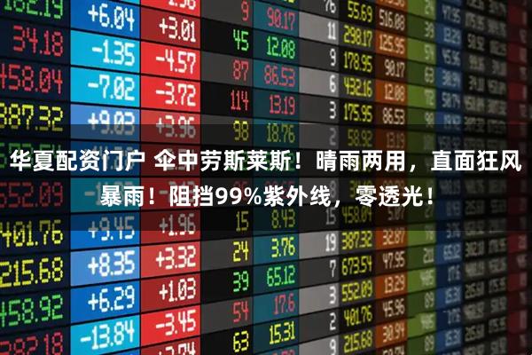 华夏配资门户 伞中劳斯莱斯！晴雨两用，直面狂风暴雨！阻挡99%紫外线，零透光！