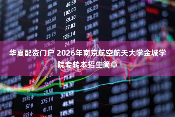 华夏配资门户 2026年南京航空航天大学金城学院专转本招生简章