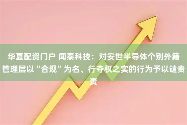 华夏配资门户 闻泰科技：对安世半导体个别外籍管理层以“合规”为名、行夺权之实的行为予以谴责