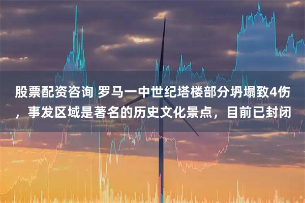 股票配资咨询 罗马一中世纪塔楼部分坍塌致4伤，事发区域是著名的历史文化景点，目前已封闭