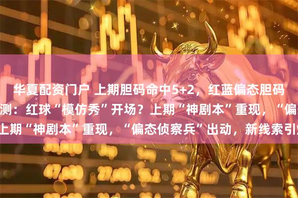 华夏配资门户 上期胆码命中5+2,红蓝偏态胆码3+2!大乐透144期预测:红球“模仿秀”开场?上期“神剧本”重现,“偏态侦察兵”出动,新线索引爆!