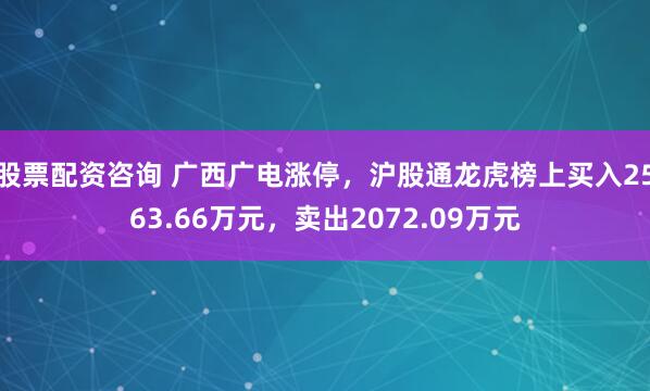 股票配资咨询 广西广电涨停，沪股通龙虎榜上买入2563.66万元，卖出2072.09万元