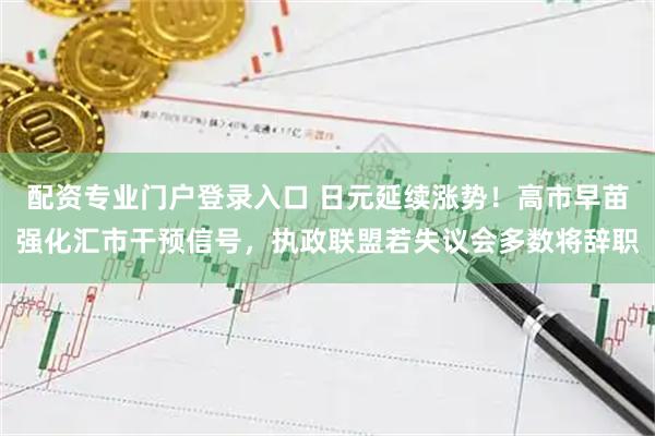 配资专业门户登录入口 日元延续涨势！高市早苗强化汇市干预信号，执政联盟若失议会多数将辞职