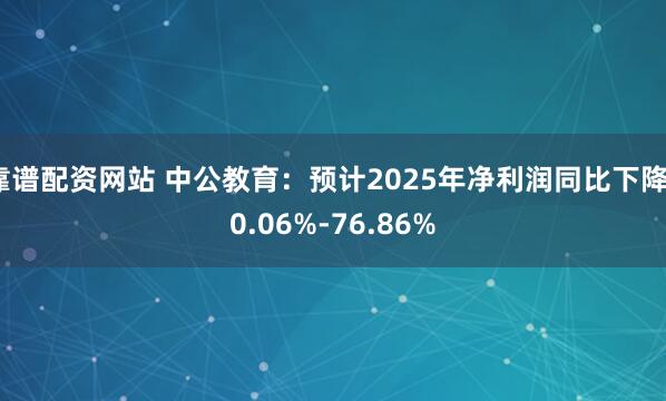 靠谱配资网站 中公教育：预计2025年净利润同比下降70.06%-76.86%