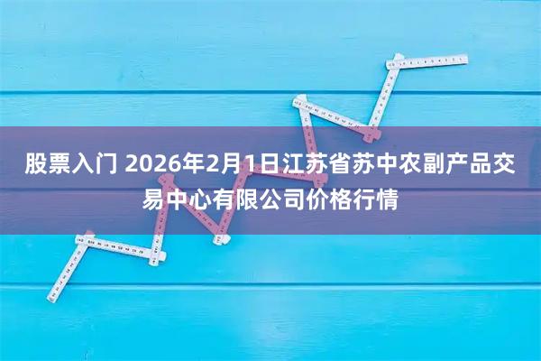 股票入门 2026年2月1日江苏省苏中农副产品交易中心有限公司价格行情