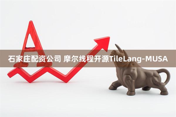 石家庄配资公司 摩尔线程开源TileLang-MUSA