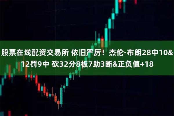 股票在线配资交易所 依旧严厉！杰伦·布朗28中10&12罚9中 砍32分8板7助3断&正负值+18