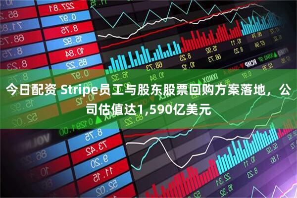 今日配资 Stripe员工与股东股票回购方案落地，公司估值达1,590亿美元