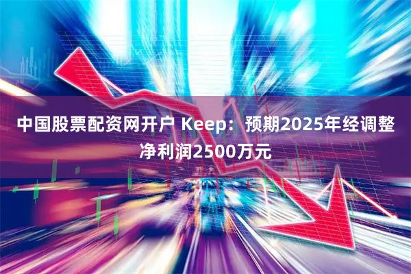 中国股票配资网开户 Keep：预期2025年经调整净利润2500万元