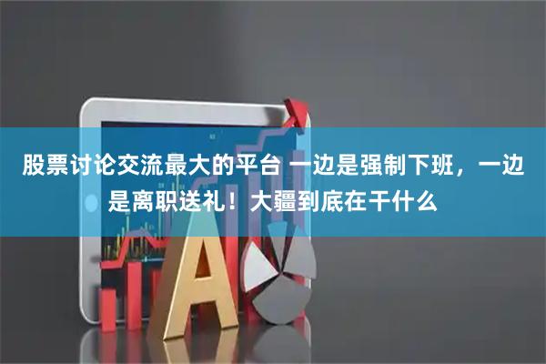 股票讨论交流最大的平台 一边是强制下班，一边是离职送礼！大疆到底在干什么