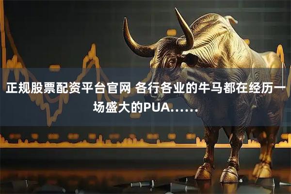 正规股票配资平台官网 各行各业的牛马都在经历一场盛大的PUA……