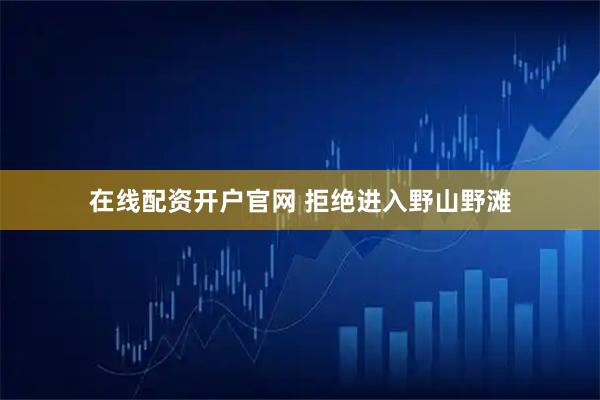 在线配资开户官网 拒绝进入野山野滩