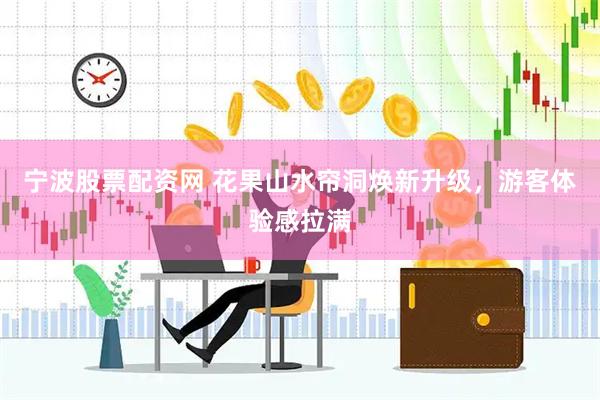 宁波股票配资网 花果山水帘洞焕新升级，游客体验感拉满
