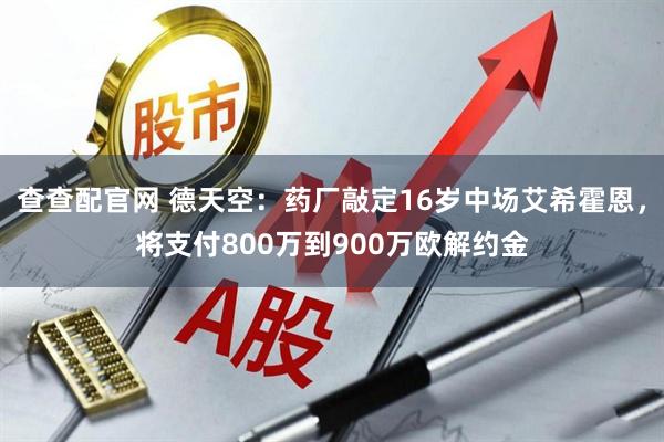 查查配官网 德天空：药厂敲定16岁中场艾希霍恩，将支付800万到900万欧解约金