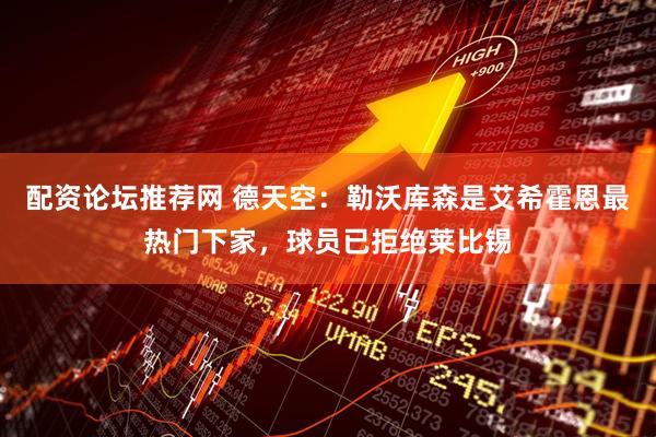 配资论坛推荐网 德天空：勒沃库森是艾希霍恩最热门下家，球员已拒绝莱比锡