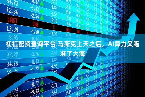 杠杠配资查询平台 马斯克上天之后，AI算力又瞄准了大海